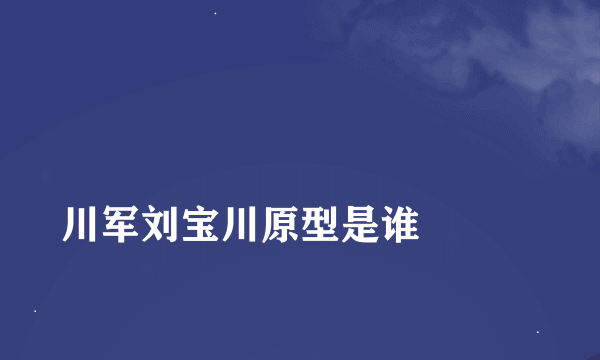 
川军刘宝川原型是谁

