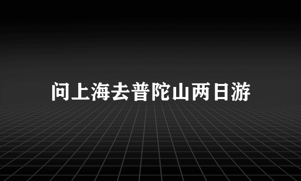 问上海去普陀山两日游