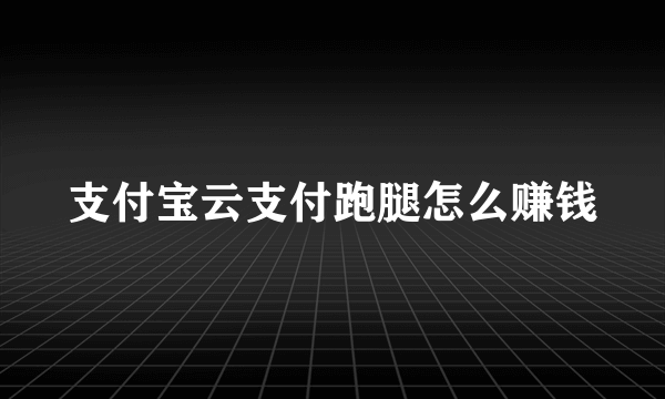 支付宝云支付跑腿怎么赚钱