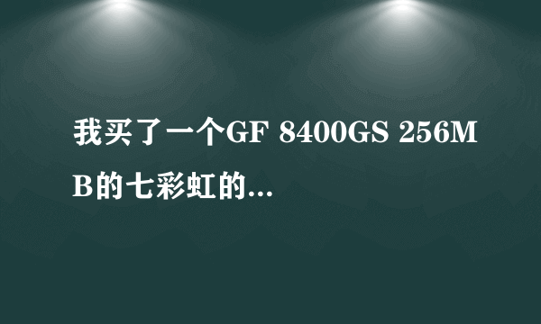 我买了一个GF 8400GS 256MB的七彩虹的独显点不亮~