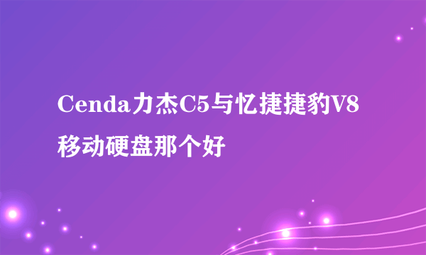 Cenda力杰C5与忆捷捷豹V8移动硬盘那个好