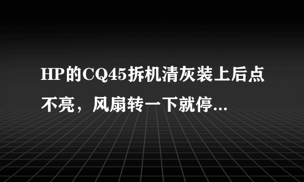 HP的CQ45拆机清灰装上后点不亮，风扇转一下就停，所有指示灯都亮，键盘大小写及numlock灯闪。