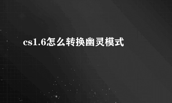 cs1.6怎么转换幽灵模式