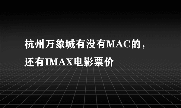 杭州万象城有没有MAC的，还有IMAX电影票价