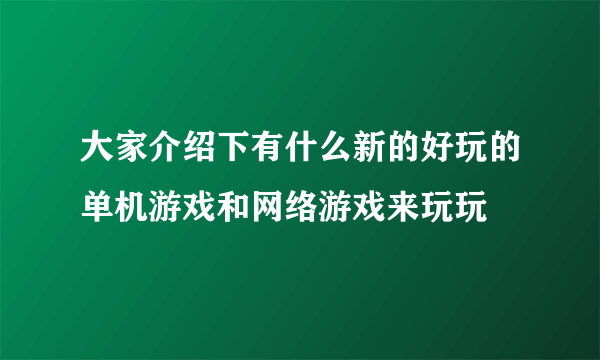 大家介绍下有什么新的好玩的单机游戏和网络游戏来玩玩