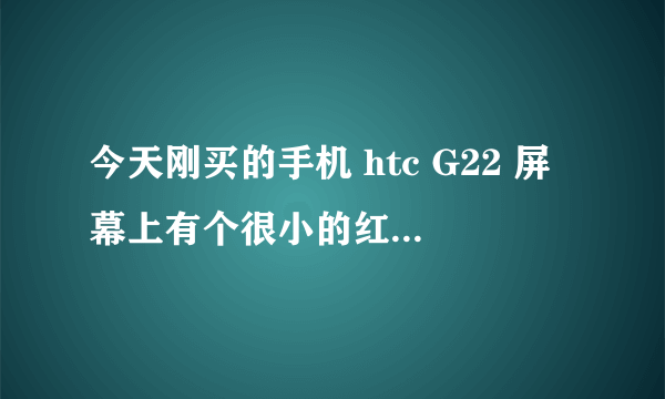 今天刚买的手机 htc G22 屏幕上有个很小的红点 是什么原因啊？会不会扩散？