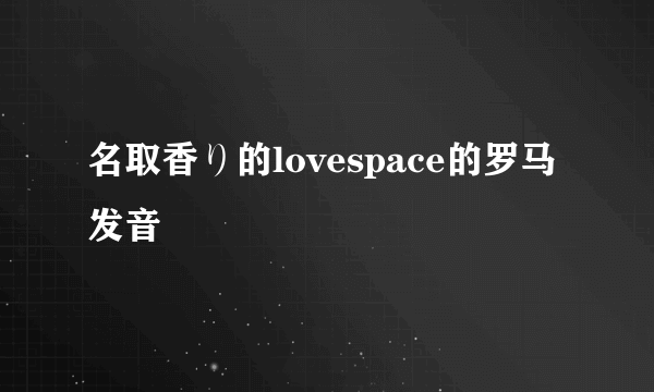 名取香り的lovespace的罗马发音