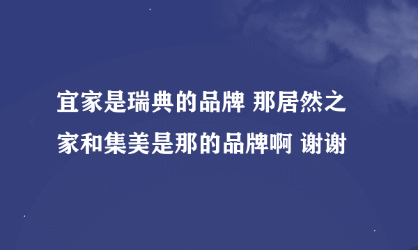 宜家是瑞典的品牌 那居然之家和集美是那的品牌啊 谢谢