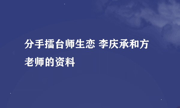 分手擂台师生恋 李庆承和方老师的资料