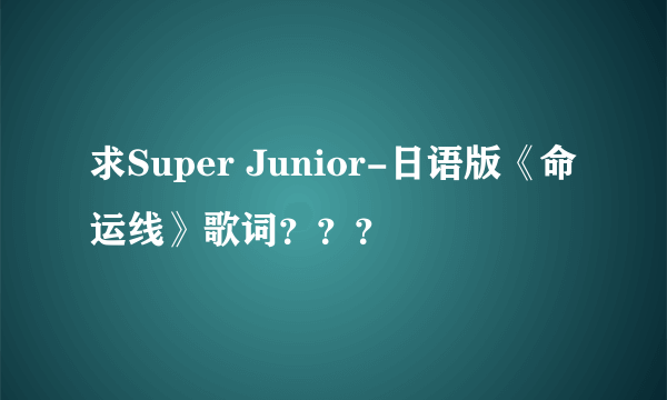 求Super Junior-日语版《命运线》歌词？？？