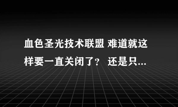 血色圣光技术联盟 难道就这样要一直关闭了？ 还是只是暂时的避下风头？真是蛋疼