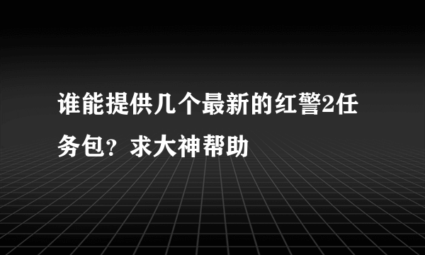 谁能提供几个最新的红警2任务包？求大神帮助