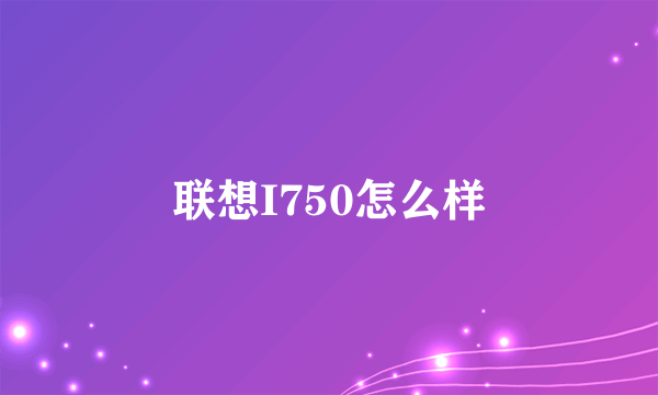 联想I750怎么样