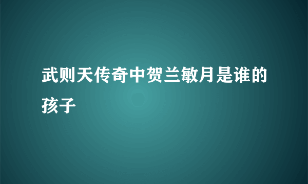 武则天传奇中贺兰敏月是谁的孩子