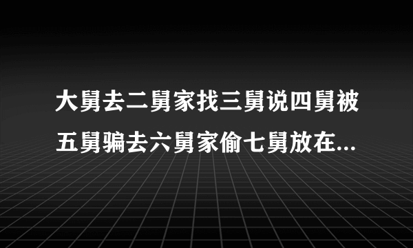 大舅去二舅家找三舅说四舅被五舅骗去六舅家偷七舅放在八舅柜子里的100元钱，请问钱是谁的？谁又是小偷？