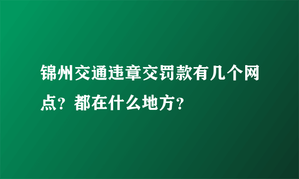 锦州交通违章交罚款有几个网点？都在什么地方？