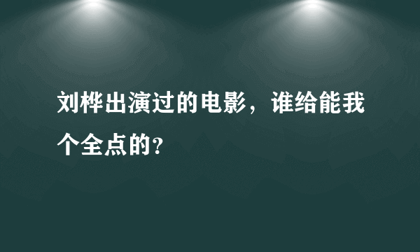 刘桦出演过的电影，谁给能我个全点的？