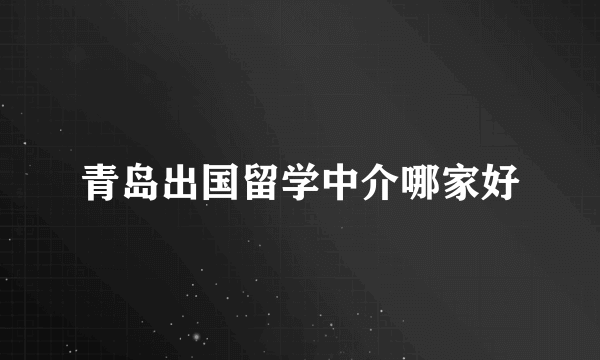 青岛出国留学中介哪家好