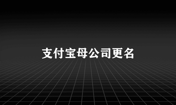 支付宝母公司更名