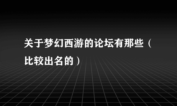 关于梦幻西游的论坛有那些（比较出名的）