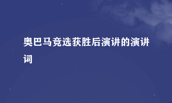 奥巴马竞选获胜后演讲的演讲词