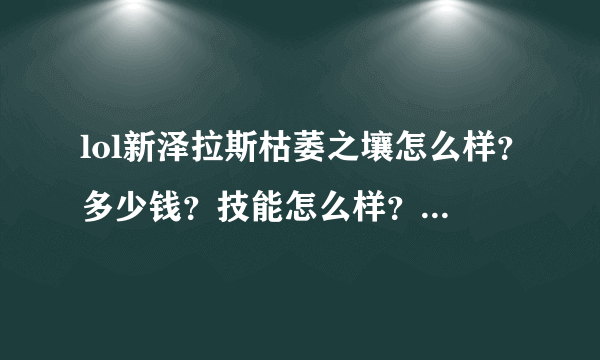 lol新泽拉斯枯萎之壤怎么样？多少钱？技能怎么样？发个视频可不。