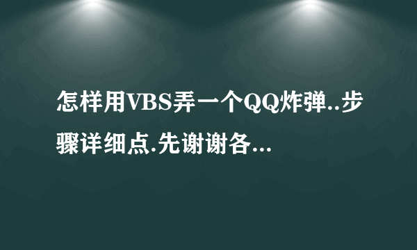 怎样用VBS弄一个QQ炸弹..步骤详细点.先谢谢各位兄弟了