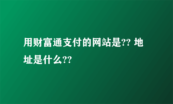 用财富通支付的网站是?? 地址是什么??