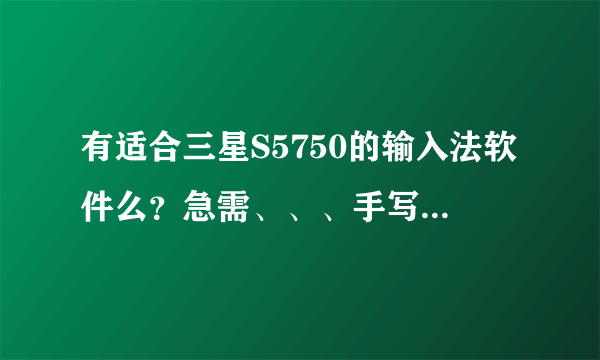 有适合三星S5750的输入法软件么？急需、、、手写太烦人了。。。我要打拼音