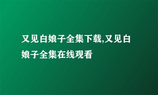 又见白娘子全集下载,又见白娘子全集在线观看