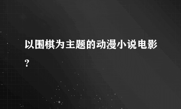 以围棋为主题的动漫小说电影？