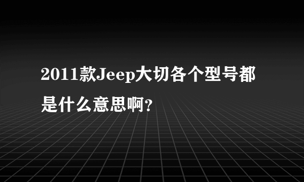 2011款Jeep大切各个型号都是什么意思啊？