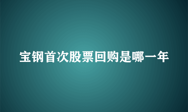 宝钢首次股票回购是哪一年