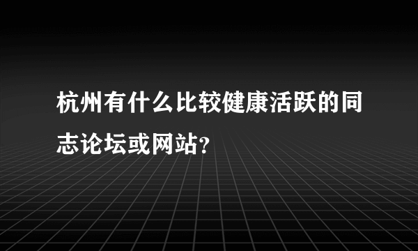 杭州有什么比较健康活跃的同志论坛或网站？