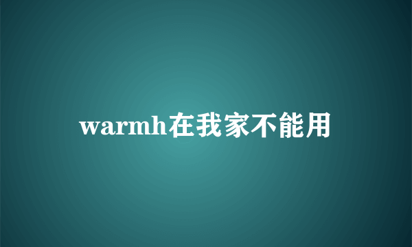 warmh在我家不能用