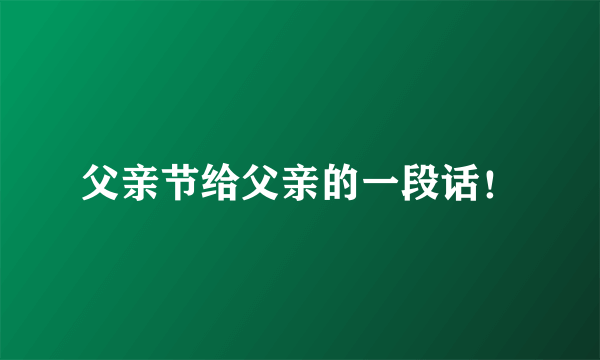 父亲节给父亲的一段话！