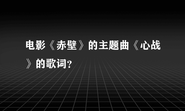 电影《赤壁》的主题曲《心战》的歌词？