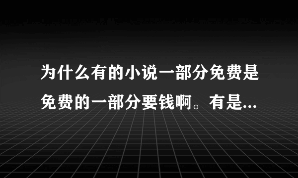 为什么有的小说一部分免费是免费的一部分要钱啊。有是又完全不要。有的小说还是新出的都不要啊。