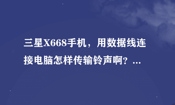 三星X668手机，用数据线连接电脑怎样传输铃声啊？支持什么格式的？谢谢！