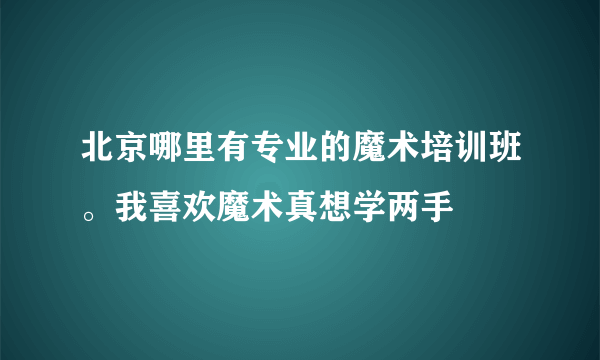 北京哪里有专业的魔术培训班。我喜欢魔术真想学两手