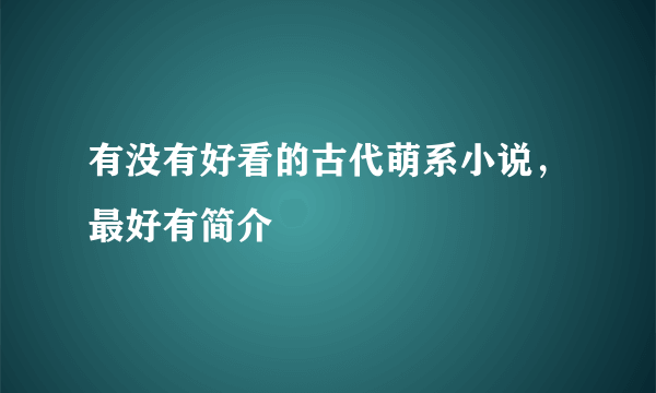 有没有好看的古代萌系小说，最好有简介