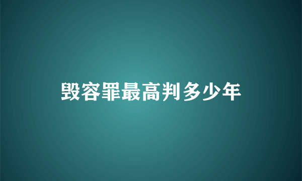 毁容罪最高判多少年