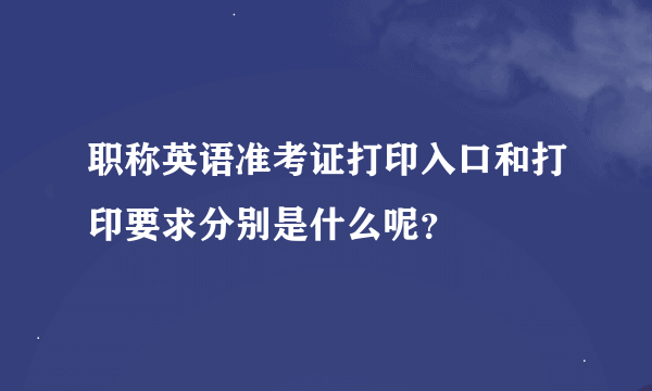 职称英语准考证打印入口和打印要求分别是什么呢？