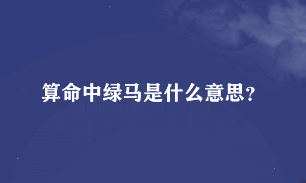 算命中绿马是什么意思？