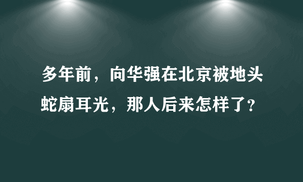 多年前，向华强在北京被地头蛇扇耳光，那人后来怎样了？