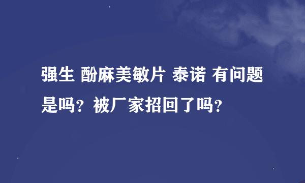 强生 酚麻美敏片 泰诺 有问题是吗？被厂家招回了吗？