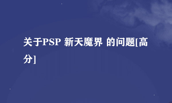 关于PSP 新天魔界 的问题[高分]