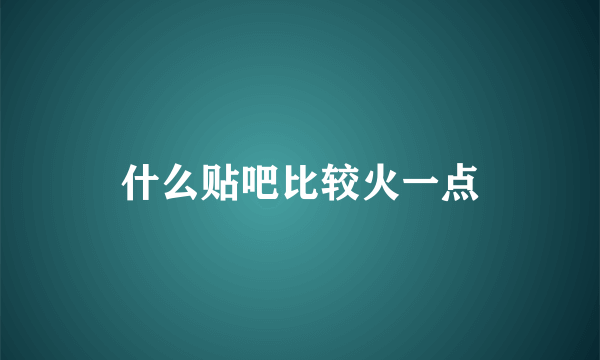 什么贴吧比较火一点