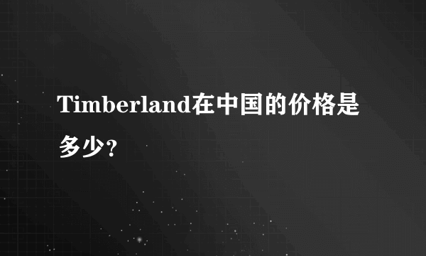 Timberland在中国的价格是多少？