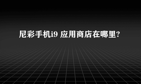 尼彩手机i9 应用商店在哪里?